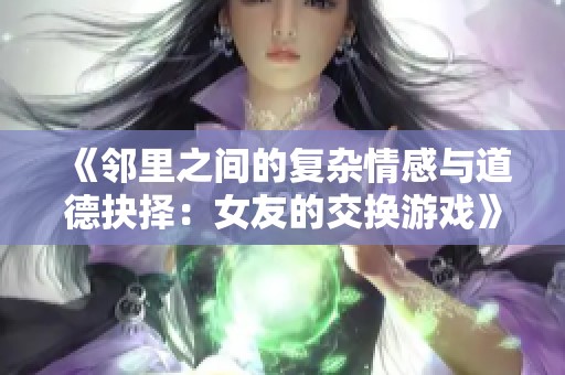 《邻里之间的复杂情感与道德抉择：女友的交换游戏》