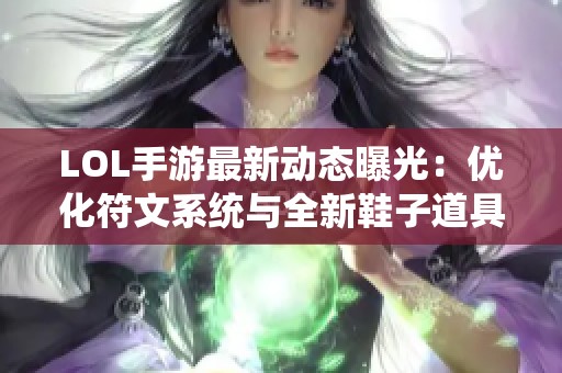 LOL手游最新动态曝光：优化符文系统与全新鞋子道具亮相