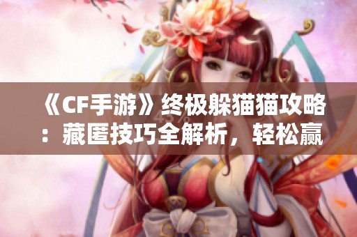 《CF手游》终极躲猫猫攻略：藏匿技巧全解析，轻松赢得胜利！