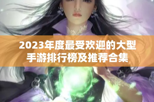 2023年度最受欢迎的大型手游排行榜及推荐合集