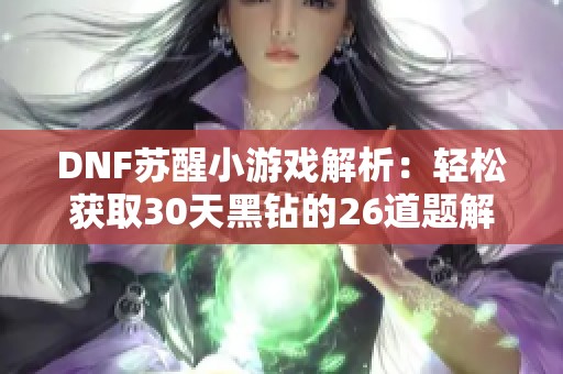 DNF苏醒小游戏解析：轻松获取30天黑钻的26道题解答汇总