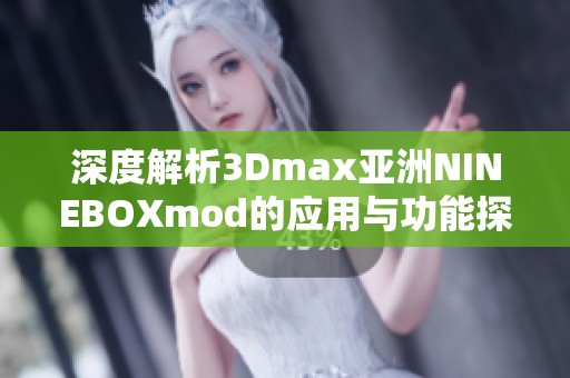 深度解析3Dmax亚洲NINEBOXmod的应用与功能探索