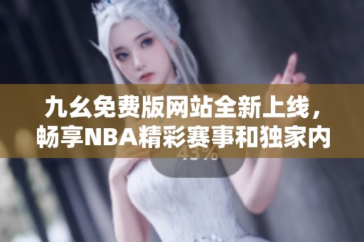 九幺免费版网站全新上线，畅享NBA精彩赛事和独家内容