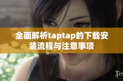 全面解析taptap的下载安装流程与注意事项