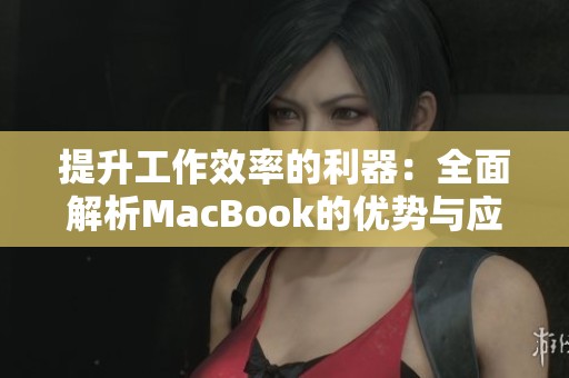 提升工作效率的利器：全面解析MacBook的优势与应用