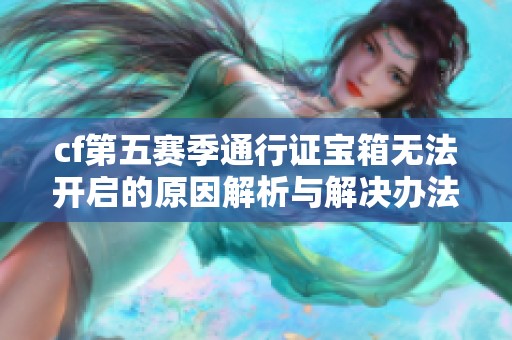 cf第五赛季通行证宝箱无法开启的原因解析与解决办法