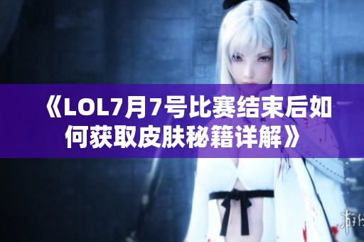 《LOL7月7号比赛结束后如何获取皮肤秘籍详解》