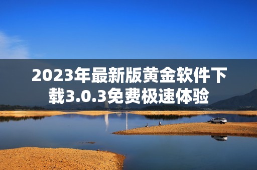 2023年最新版黄金软件下载3.0.3免费极速体验