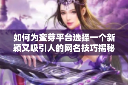 如何为蜜芽平台选择一个新颖又吸引人的网名技巧揭秘