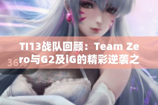 TI13战队回顾：Team Zero与G2及iG的精彩逆袭之旅