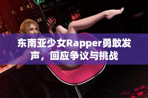 东南亚少女Rapper勇敢发声，回应争议与挑战