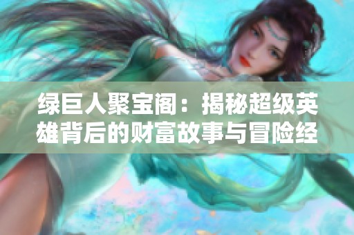 绿巨人聚宝阁：揭秘超级英雄背后的财富故事与冒险经历