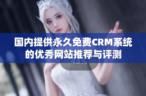 国内提供永久免费CRM系统的优秀网站推荐与评测