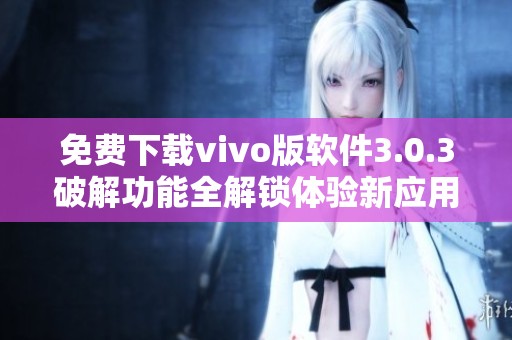 免费下载vivo版软件3.0.3破解功能全解锁体验新应用