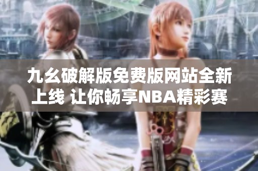 九幺破解版免费版网站全新上线 让你畅享NBA精彩赛事