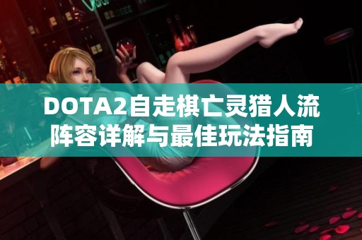 DOTA2自走棋亡灵猎人流阵容详解与最佳玩法指南