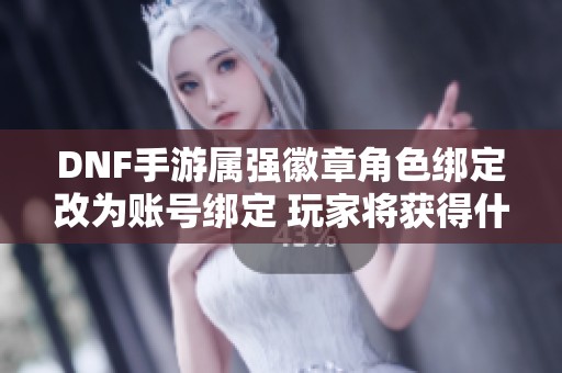 DNF手游属强徽章角色绑定改为账号绑定 玩家将获得什么样的补偿措施