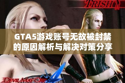 GTA5游戏账号无故被封禁的原因解析与解决对策分享