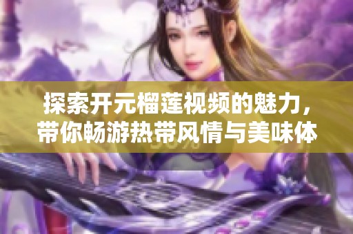 探索开元榴莲视频的魅力，带你畅游热带风情与美味体验