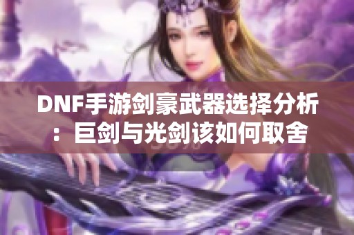 DNF手游剑豪武器选择分析：巨剑与光剑该如何取舍