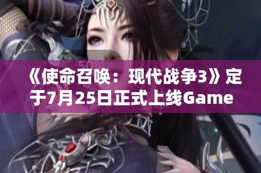 《使命召唤：现代战争3》定于7月25日正式上线Game Pass