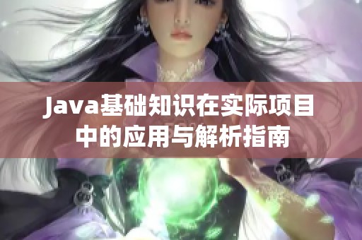 Java基础知识在实际项目中的应用与解析指南