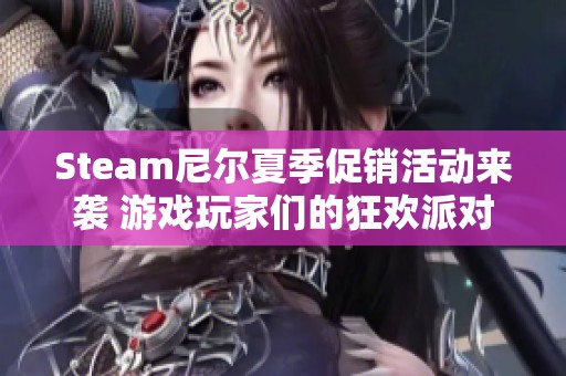 Steam尼尔夏季促销活动来袭 游戏玩家们的狂欢派对等你参与