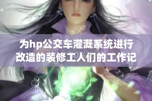 为hp公交车灌溉系统进行改造的装修工人们的工作记录