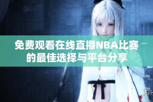 免费观看在线直播NBA比赛的最佳选择与平台分享