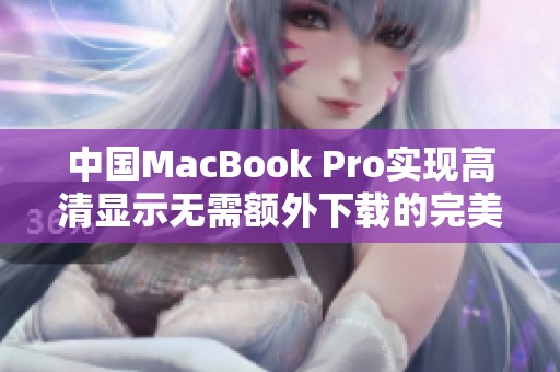 中国MacBook Pro实现高清显示无需额外下载的完美解决方案