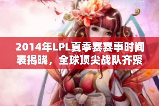 2014年LPL夏季赛赛事时间表揭晓，全球顶尖战队齐聚一堂