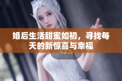 婚后生活甜蜜如初，寻找每天的新惊喜与幸福