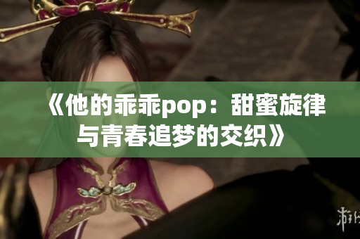 《他的乖乖pop：甜蜜旋律与青春追梦的交织》