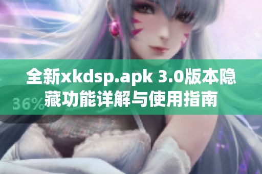 全新xkdsp.apk 3.0版本隐藏功能详解与使用指南