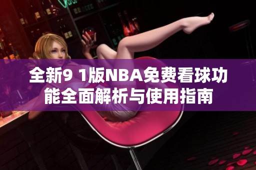 全新9 1版NBA免费看球功能全面解析与使用指南