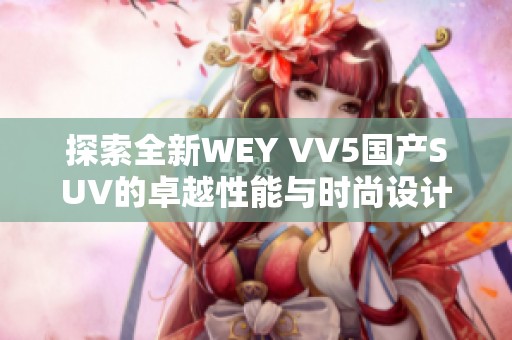 探索全新WEY VV5国产SUV的卓越性能与时尚设计