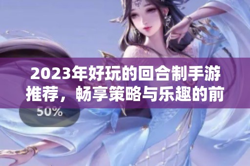 2023年好玩的回合制手游推荐，畅享策略与乐趣的前十名