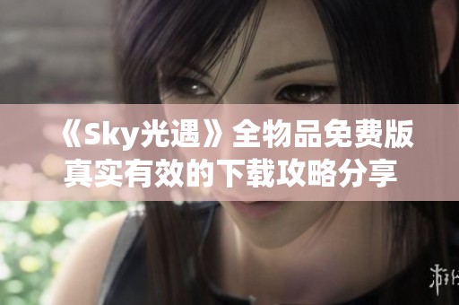 《Sky光遇》全物品免费版真实有效的下载攻略分享