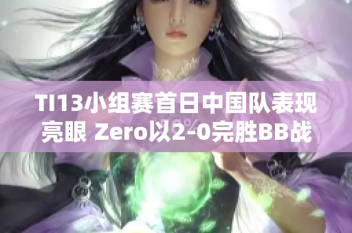 TI13小组赛首日中国队表现亮眼 Zero以2-0完胜BB战队