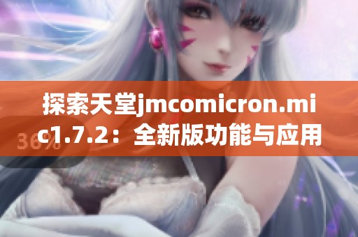 探索天堂jmcomicron.mic1.7.2：全新版功能与应用解析