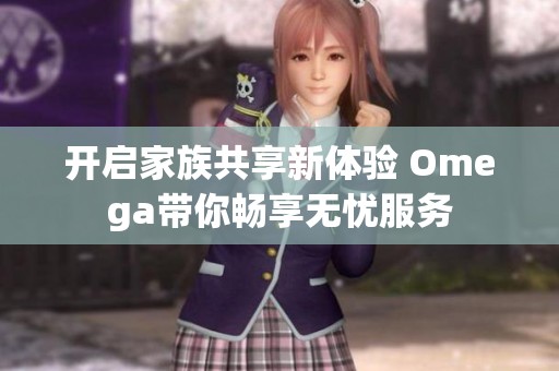 开启家族共享新体验 Omega带你畅享无忧服务