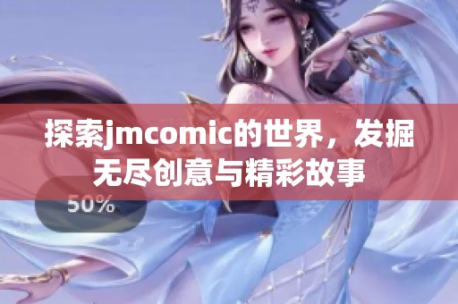 探索jmcomic的世界，发掘无尽创意与精彩故事