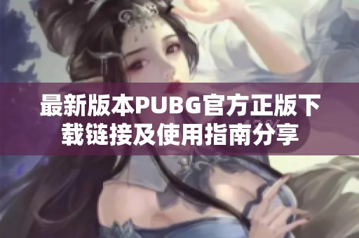 最新版本PUBG官方正版下载链接及使用指南分享