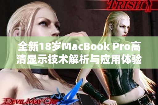 全新18岁MacBook Pro高清显示技术解析与应用体验分享