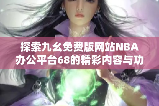 探索九幺免费版网站NBA办公平台68的精彩内容与功能