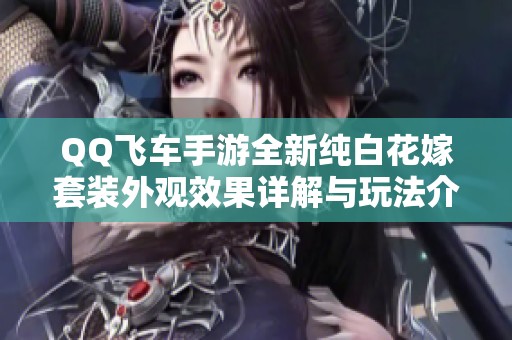 QQ飞车手游全新纯白花嫁套装外观效果详解与玩法介绍