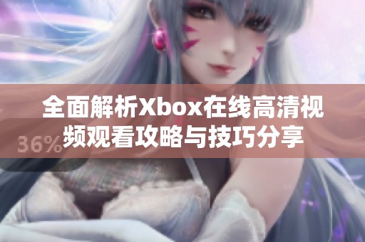 全面解析Xbox在线高清视频观看攻略与技巧分享