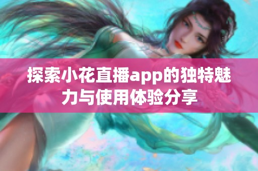 探索小花直播app的独特魅力与使用体验分享