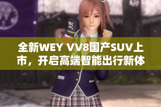 全新WEY VV8国产SUV上市，开启高端智能出行新体验