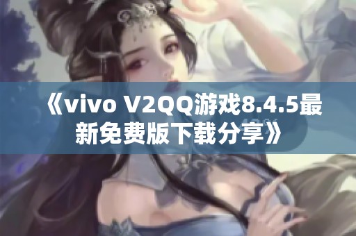 《vivo V2QQ游戏8.4.5最新免费版下载分享》